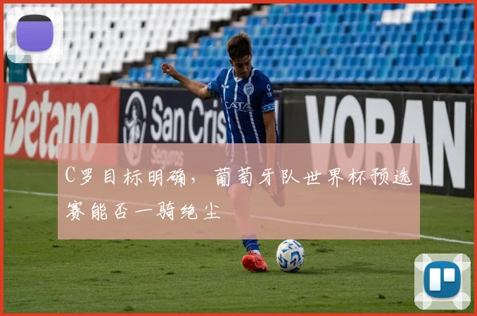 C罗目标明确，葡萄牙队世界杯预选赛能否一骑绝尘