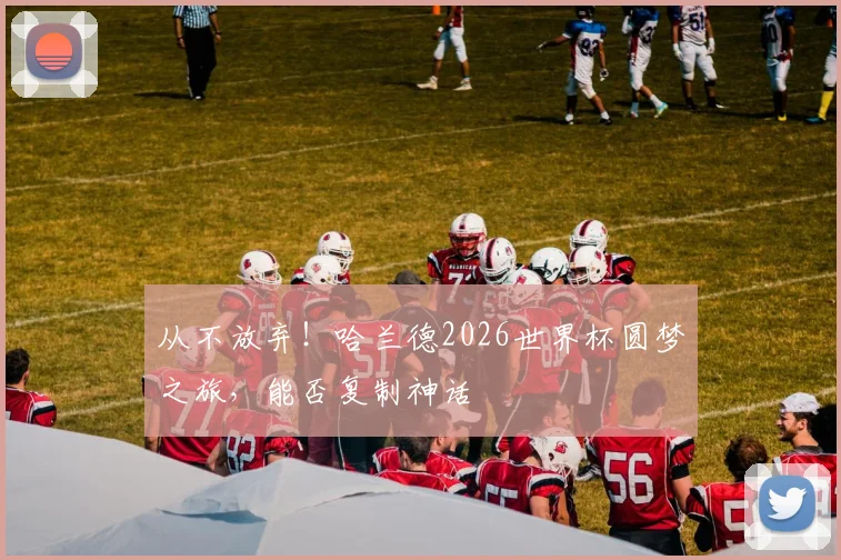 从不放弃！哈兰德2026世界杯圆梦之旅，能否复制神话