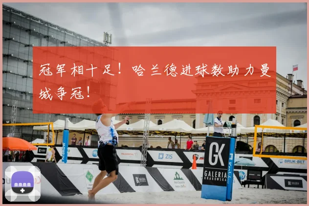 冠军相十足！哈兰德进球数助力曼城争冠！